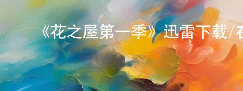﻿蔡文宏发布﻿《花之屋第一季》迅雷下载/在线观看-都市情感-美剧天堂